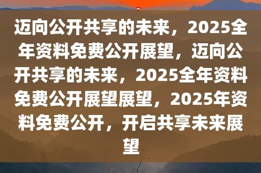 2035，未来教育资源的全面开放与共享—以正版资料全年免费公开为契机2023正版资料全年免费公开三一