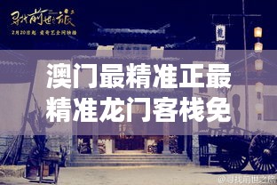澳门，探寻最精准的龙门客栈澳门最精准正最精准龙门客栈旧版